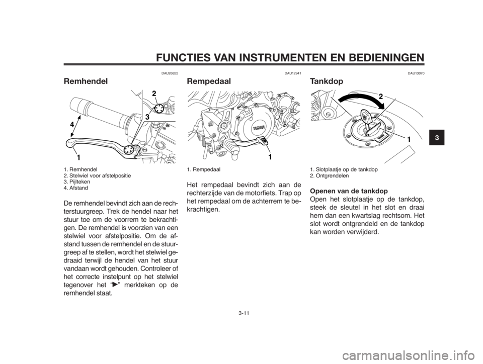 YAMAHA MT-03 2012  Instructieboekje (in Dutch) 1
2
3
4
5
6
7
8
9
10
FUNCTIES VAN INSTRUMENTEN EN BEDIENINGEN
3-11
DAU26822
Remhendel
1. Remhendel
2. Stelwiel voor afstelpositie
3. Pijlteken
4. Afstand
De remhendel bevindt zich aan de rech-
terstuu