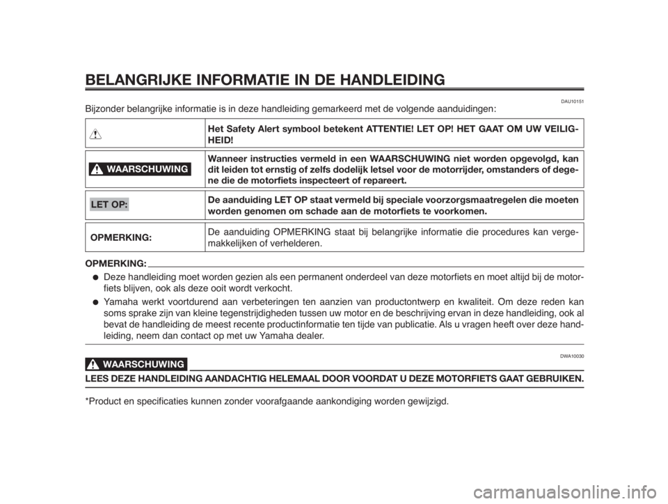 YAMAHA MT-03 2012  Instructieboekje (in Dutch) BELANGRIJKE INFORMATIE IN DE HANDLEIDING
WAARSCHUWING0
OPMERKING:
Het Safety Alert symbool betekent ATTENTIE! LET OP! HET GAAT OM UW VEILIG-
HEID!
Wanneer instructies vermeld in een WAARSCHUWING niet 
