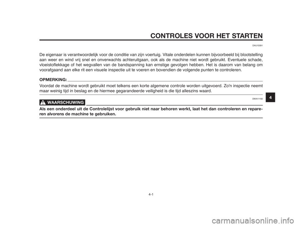YAMAHA MT-03 2012  Instructieboekje (in Dutch) 1
2
3
4
5
6
7
8
9
10
CONTROLES VOOR HET STARTEN
4-1
DAU15591
De eigenaar is verantwoordelijk voor de conditie van zijn voertuig. Vitale onderdelen kunnen bijvoorbeeld bij blootstelling
aan weer en win