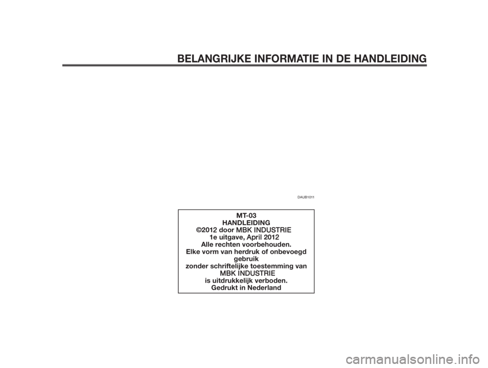 YAMAHA MT-03 2012  Instructieboekje (in Dutch) BELANGRIJKE INFORMATIE IN DE HANDLEIDING
DAUB1011
MT-03
HANDLEIDING
        ©2012 door MBK INDUSTRIE
  1e uitgave, April 2012
Alle rechten voorbehouden.
Elke vorm van herdruk of onbevoegd 
gebruik
zo