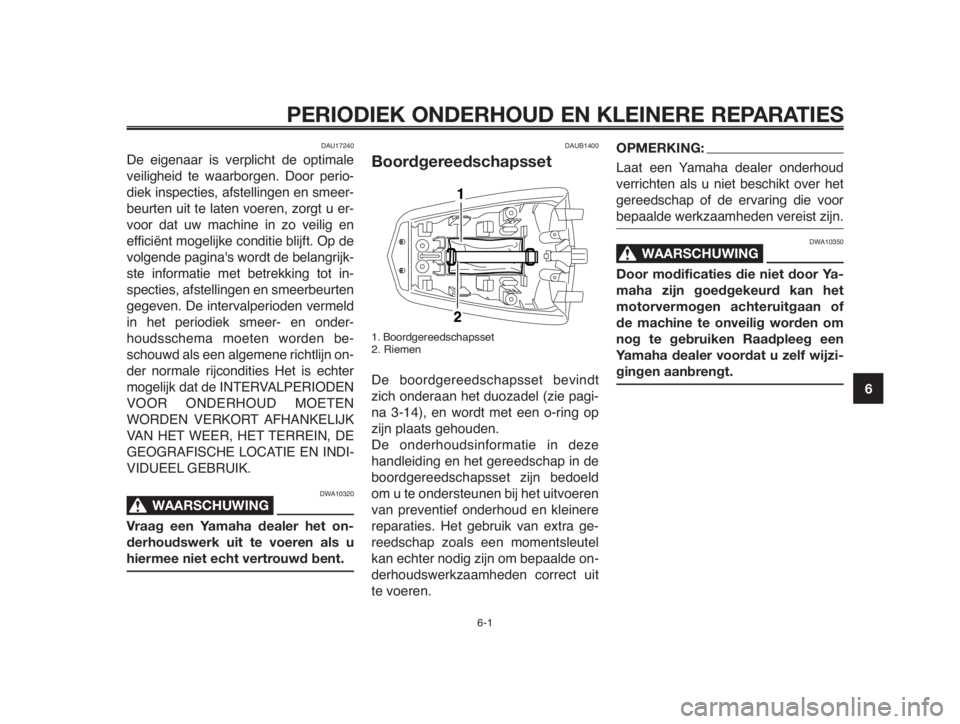 YAMAHA MT-03 2012  Instructieboekje (in Dutch) 1
2
3
4
5
6
7
8
9
10
PERIODIEK ONDERHOUD EN KLEINERE REPARATIES
DAU17240
De eigenaar is verplicht de optimale
veiligheid te waarborgen. Door perio-
diek inspecties, afstellingen en smeer-
beurten uit 