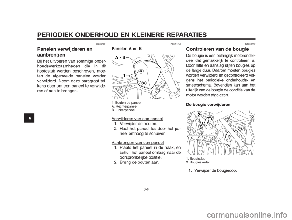 YAMAHA MT-03 2012  Instructieboekje (in Dutch) PERIODIEK ONDERHOUD EN KLEINERE REPARATIES
DAU18771
Panelen verwijderen en
aanbrengen
Bij het uitvoeren van sommige onder-
houdswerkzaamheden die in dit
hoofdstuk worden beschreven, moe-
ten de afgebe