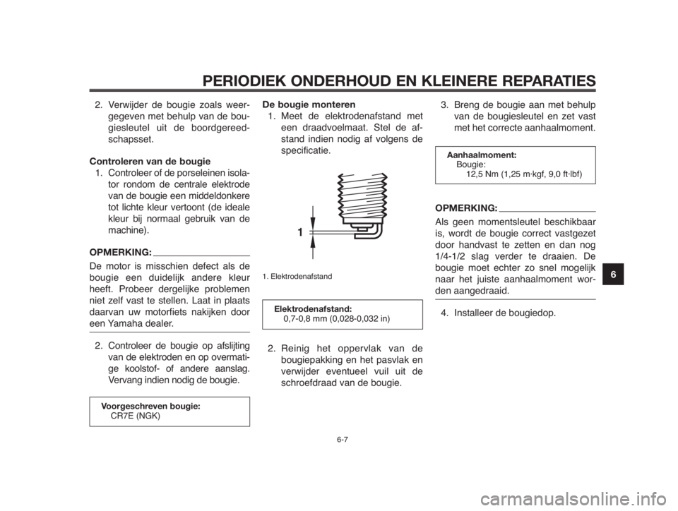 YAMAHA MT-03 2012  Instructieboekje (in Dutch) 1
2
3
4
5
6
7
8
9
10
PERIODIEK ONDERHOUD EN KLEINERE REPARATIES
2. Verwijder de bougie zoals weer-
gegeven met behulp van de bou-
giesleutel uit de boordgereed-
schapsset.
Controleren van de bougie
1.