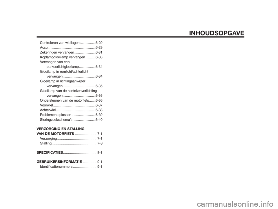 YAMAHA MT-03 2012  Instructieboekje (in Dutch) INHOUDSOPGAVE
Controleren van wiellagers................6-29
Accu....................................................6-29
Zekeringen vervangen.......................6-31
Koplampgloeilamp vervangen ...