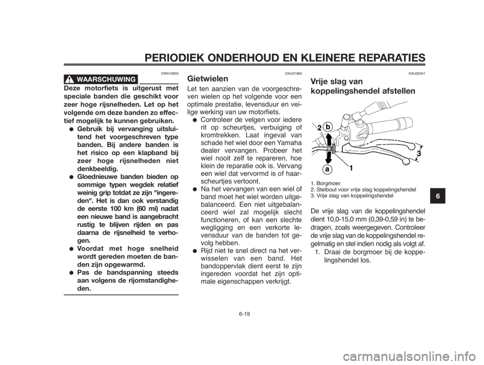 YAMAHA MT-03 2012 Instructieboekje (in Dutch) 1
2
3
4
5
6
7
8
9
10
PERIODIEK ONDERHOUD EN KLEINERE REPARATIES
DWA10600
WAARSCHUWING0
Deze motorfiets is uitgerust met
speciale banden die geschikt voor
zeer hoge rijsnelheden. Let op het
volgende om YAMAHA MT-03 2012 Instructieboekje (in Dutch) 1
2
3
4
5
6
7
8
9
10
PERIODIEK ONDERHOUD EN KLEINERE REPARATIES
DWA10600
WAARSCHUWING0
Deze motorfiets is uitgerust met
speciale banden die geschikt voor
zeer hoge rijsnelheden. Let op het
volgende om