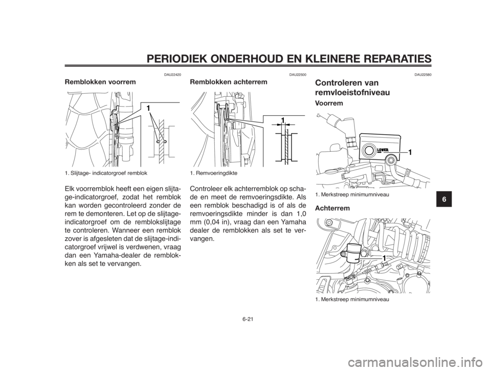 YAMAHA MT-03 2012 Instructieboekje (in Dutch) 1
2
3
4
5
6
7
8
9
10
PERIODIEK ONDERHOUD EN KLEINERE REPARATIES
DAU22420
Remblokken voorrem
1. Slijtage- indicatorgroef remblok
Elk voorremblok heeft een eigen slijta-
ge-indicatorgroef, zodat het rem YAMAHA MT-03 2012 Instructieboekje (in Dutch) 1
2
3
4
5
6
7
8
9
10
PERIODIEK ONDERHOUD EN KLEINERE REPARATIES
DAU22420
Remblokken voorrem
1. Slijtage- indicatorgroef remblok
Elk voorremblok heeft een eigen slijta-
ge-indicatorgroef, zodat het rem