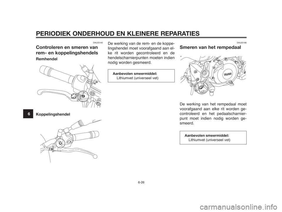 YAMAHA MT-03 2012 Instructieboekje (in Dutch) PERIODIEK ONDERHOUD EN KLEINERE REPARATIES
6-26
1
2
3
4
5
6
7
8
9
10
DAU23140
Controleren en smeren van
rem- en koppelingshendels
Remhendel
Koppelingshendel
De werking van de rem- en de koppe-
lingsh YAMAHA MT-03 2012 Instructieboekje (in Dutch) PERIODIEK ONDERHOUD EN KLEINERE REPARATIES
6-26
1
2
3
4
5
6
7
8
9
10
DAU23140
Controleren en smeren van
rem- en koppelingshendels
Remhendel
Koppelingshendel
De werking van de rem- en de koppe-
lingsh