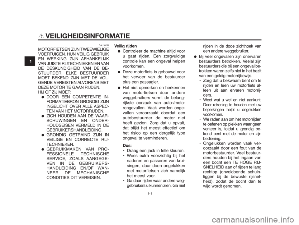 YAMAHA MT-03 2012  Instructieboekje (in Dutch) 1-1
1
2
3
4
5
6
7
8
9
10
VEILIGHEIDSINFORMATIE
DAU10281
MOTORFIETSEN ZIJN TWEEWIELIGE
VOERTUIGEN. HUN VEILIG GEBRUIK
EN WERKING ZIJN AFHANKELIJK
VAN JUISTE RIJTECHNIEKEN EN VAN
DE DESKUNDIGHEID VAN DE