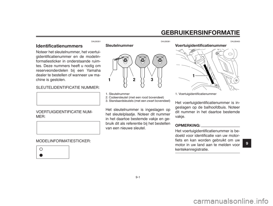 YAMAHA MT-03 2012 Instructieboekje (in Dutch) 1
2
3
4
5
6
7
8
9
10
GEBRUIKERSINFORMATIE
9-1
DAU26351
Identificatienummers
Noteer het sleutelnummer, het voertui-
gidentificatienummer en de modelin-
formatiesticker in onderstaande ruim-
tes. Deze n YAMAHA MT-03 2012 Instructieboekje (in Dutch) 1
2
3
4
5
6
7
8
9
10
GEBRUIKERSINFORMATIE
9-1
DAU26351
Identificatienummers
Noteer het sleutelnummer, het voertui-
gidentificatienummer en de modelin-
formatiesticker in onderstaande ruim-
tes. Deze n