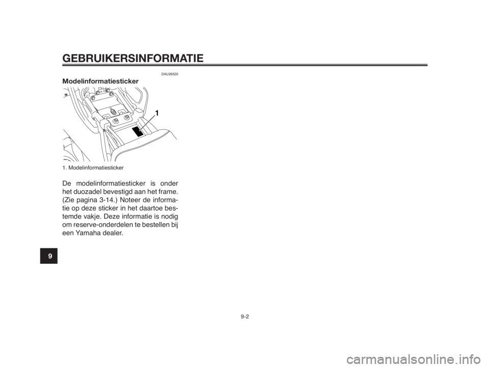 YAMAHA MT-03 2012  Instructieboekje (in Dutch) GEBRUIKERSINFORMATIE
9-2
1
2
3
4
5
6
7
8
9
10
DAU26520
Modelinformatiesticker
1. Modelinformatiesticker
De modelinformatiesticker is onder
het duozadel bevestigd aan het frame.
(Zie pagina 3-14.) Note