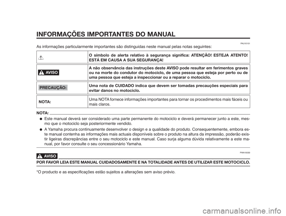 YAMAHA MT-03 2012  Manual de utilização (in Portuguese) INFORMAÇÕES IMPORTANTES DO MANUAL
AVISO0
NOTA:
O símbolo de alerta relativo à segurança significa: ATENÇÃO! ESTEJA ATENTO!
ESTÁ EM CAUSA A SUA SEGURANÇA!
A não observância das instruções 