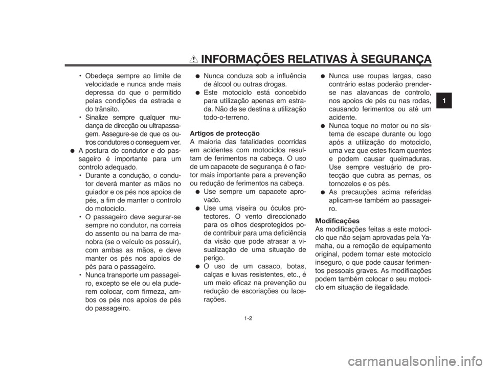 YAMAHA MT-03 2012  Manual de utilização (in Portuguese) 1
2
3
4
5
6
7
8
9
10
INFORMAÇÕES RELATIVAS À SEGURANÇA
• Obedeça sempre ao limite de
velocidade e nunca ande mais
depressa do que o permitido
pelas condições da estrada e
do trânsito.
• Si