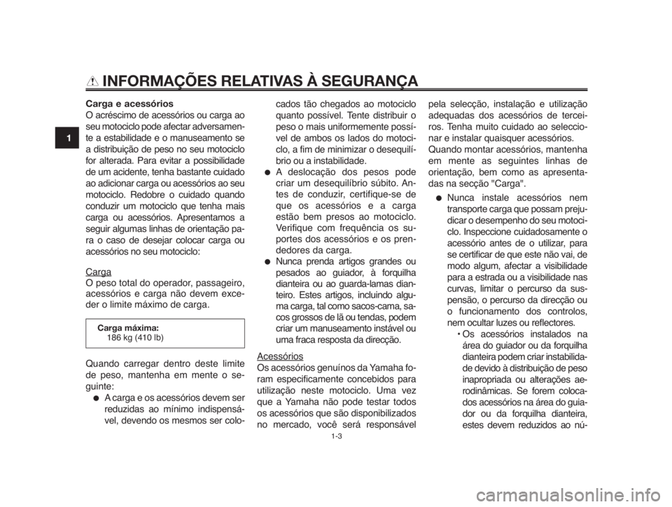 YAMAHA MT-03 2012  Manual de utilização (in Portuguese) INFORMAÇÕES RELATIVAS À SEGURANÇA
Carga e acessórios
O acréscimo de acessórios ou carga ao
seu motociclo pode afectar adversamen-
te a estabilidade e o manuseamento se
a distribuição de peso 