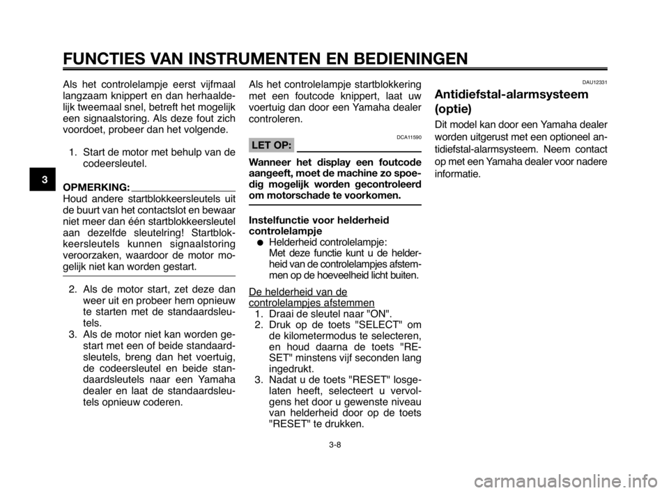 YAMAHA MT-03 2008  Instructieboekje (in Dutch) FUNCTIES VAN INSTRUMENTEN EN BEDIENINGEN
3-8
1
2
3
4
5
6
7
8
9
10
Als  het  controlelampje  eerst  vijfmaal
langzaam  knippert  en  dan  herhaalde-
lijk tweemaal snel, betreft het mogelijk
een  signaa