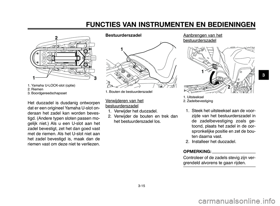 YAMAHA MT-03 2008 Instructieboekje (in Dutch) 1
2
3
4
5
6
7
8
9
10
FUNCTIES VAN INSTRUMENTEN EN BEDIENINGEN
3-15
1. Yamaha U-LOCK-slot (optie)
2. Riemen
3. Boordgereedschapsset
Het duozadel is dusdanig ontworpen
dat er een origineel Yamaha U- YAMAHA MT-03 2008 Instructieboekje (in Dutch) 1
2
3
4
5
6
7
8
9
10
FUNCTIES VAN INSTRUMENTEN EN BEDIENINGEN
3-15
1. Yamaha U-LOCK-slot (optie)
2. Riemen
3. Boordgereedschapsset
Het duozadel is dusdanig ontworpen
dat er een origineel Yamaha U-