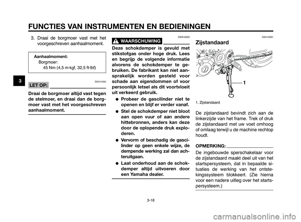 YAMAHA MT-03 2008 Instructieboekje (in Dutch) DAU15301
Zijstandaard
1. Zijstandaard
De zijstandaard bevindt zich aan de
linkerzijde van het frame. Trek of druk
de zijstandaard met uw voet omhoog
of omlaag terwijl u de machine rechtop
ho YAMAHA MT-03 2008 Instructieboekje (in Dutch) DAU15301
Zijstandaard
1. Zijstandaard
De zijstandaard bevindt zich aan de
linkerzijde van het frame. Trek of druk
de zijstandaard met uw voet omhoog
of omlaag terwijl u de machine rechtop
ho
