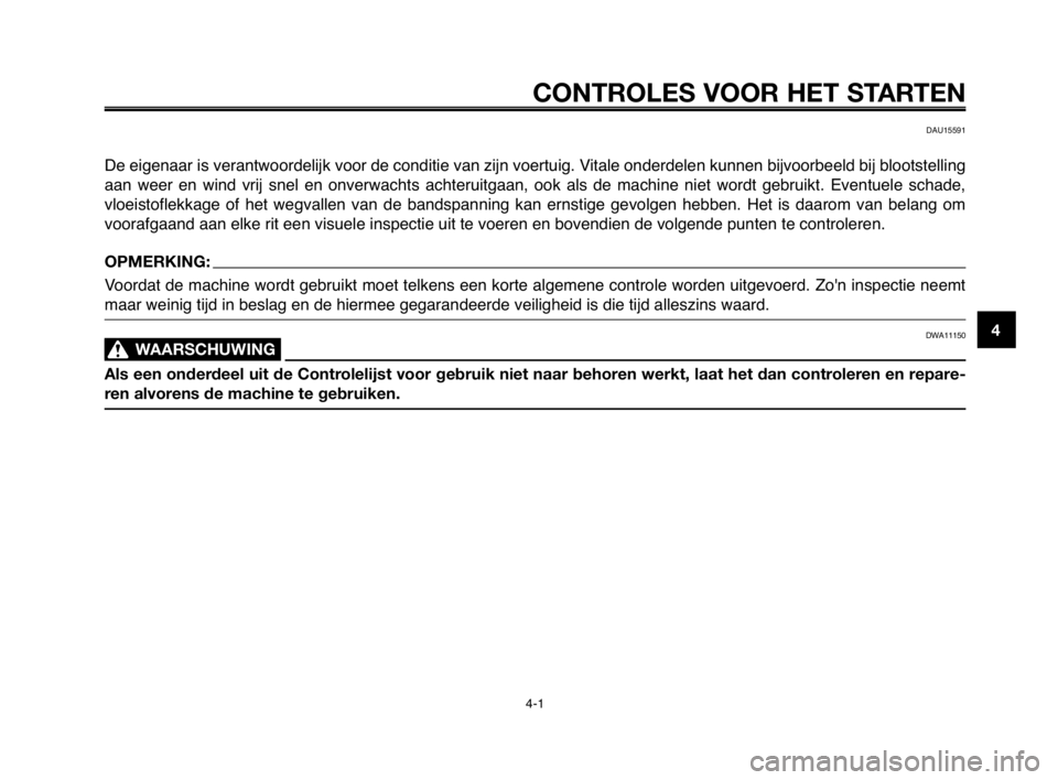 YAMAHA MT-03 2008  Instructieboekje (in Dutch) 1
2
3
4
5
6
7
8
9
10
CONTROLES VOOR HET STARTEN
4-1
DAU15591
De eigenaar is verantwoordelijk voor de conditie van zijn voertuig. Vitale onderdelen kunnen bijvoorbeeld bij blootstelling
aan  weer  en  