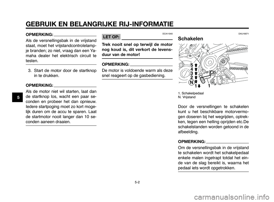 YAMAHA MT-03 2008  Instructieboekje (in Dutch) GEBRUIK EN BELANGRIJKE RIJ-INFORMATIE
OPMERKING:
Als  de  versnellingsbak  in  de  vrijstand
staat, moet het vrijstandcontrolelamp-
je branden; zo niet, vraag dan een Ya-
maha  dealer  het  elektrisch