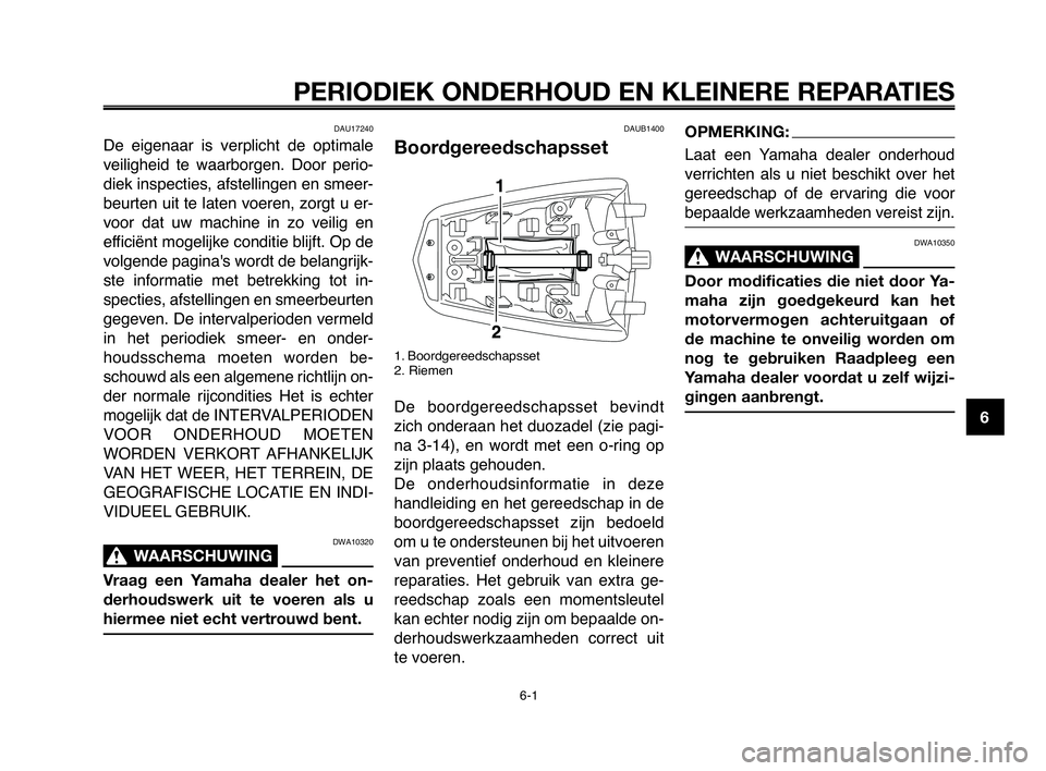 YAMAHA MT-03 2008  Instructieboekje (in Dutch) 1
2
3
4
5
6
7
8
9
10
PERIODIEK ONDERHOUD EN KLEINERE REPARATIES
DAU17240
De  eigenaar  is  verplicht  de  optimale
veiligheid  te  waarborgen.  Door  perio-
diek inspecties, afstellingen en smeer-
beu