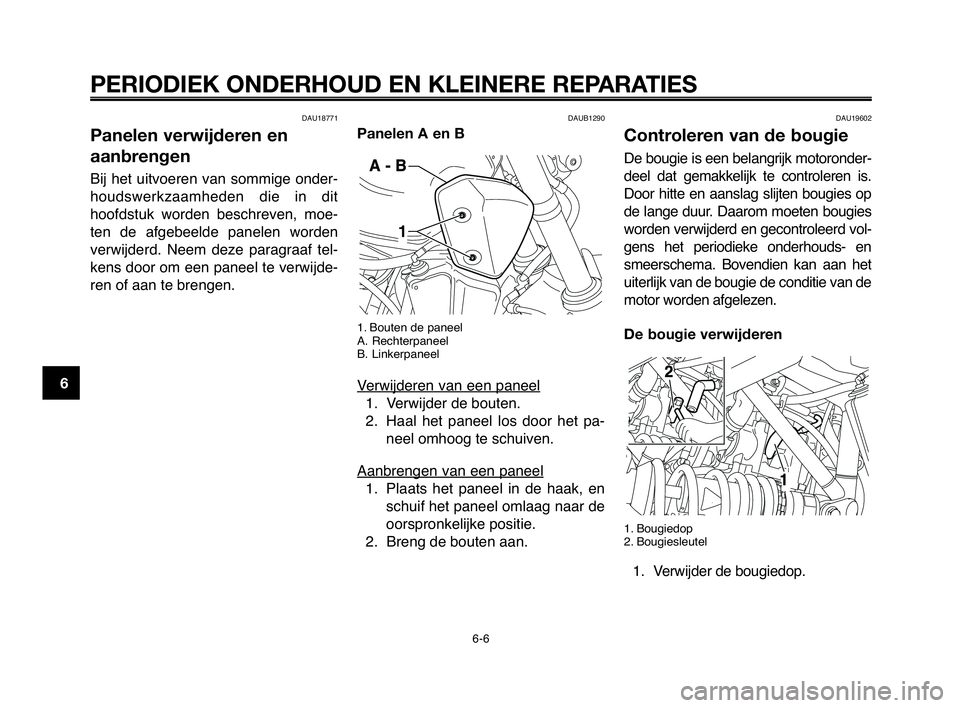 YAMAHA MT-03 2008  Instructieboekje (in Dutch) PERIODIEK ONDERHOUD EN KLEINERE REPARATIES
DAU18771
Panelen verwijderen en
aanbrengen
Bij  het  uitvoeren  van  sommige  onder-
houdswerkzaamheden  die  in  dit
hoofdstuk  worden  beschreven,  moe-
te