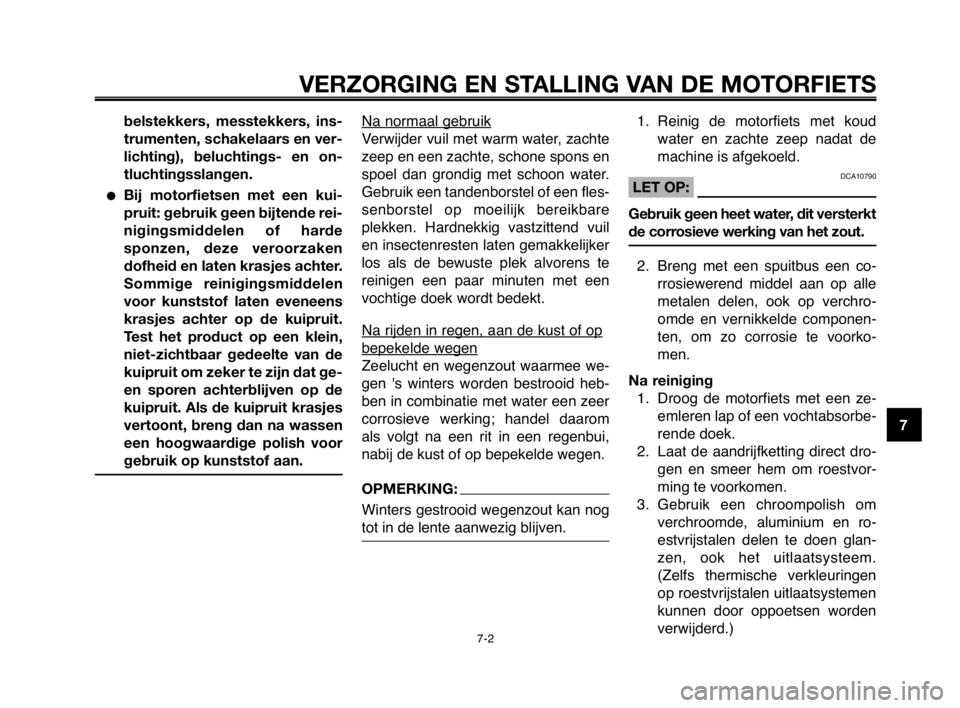 YAMAHA MT-03 2008  Instructieboekje (in Dutch) 1
2
3
4
5
6
7
8
9
10
VERZORGING EN STALLING VAN DE MOTORFIETS
7-2
belstekkers, messtekkers, ins-
trumenten, schakelaars en ver-
lichting), beluchtings- en on-
tluchtingsslangen.
Bij motorfietsen met 