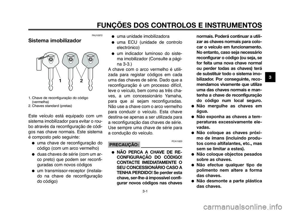 YAMAHA MT-03 2008  Manual de utilização (in Portuguese) 
1
2
3
4
5
6
7
8
9
10
3-1
FUNÇÕES DOS CONTROLOS E INSTRUMENTOS
PAU10972
Sistema imobilizador
1. Chave de reconfiguração do código(vermelha) 
2. Chaves standard (pretas)
Este  veículo  está  equ