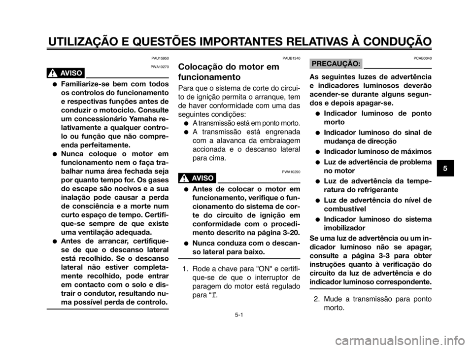 YAMAHA MT-03 2008  Manual de utilização (in Portuguese) 
1
2
3
4
5
6
7
8
9
10
UTILIZAÇÃO E QUESTÕES IMPORTANTES RELATIVAS À CONDUÇÃO
PAU1Hb9Hb0
PWA10270
AVISO0
Familiarize-se bem com todos
os controlos do funcionamento
e respectivas funções antes 