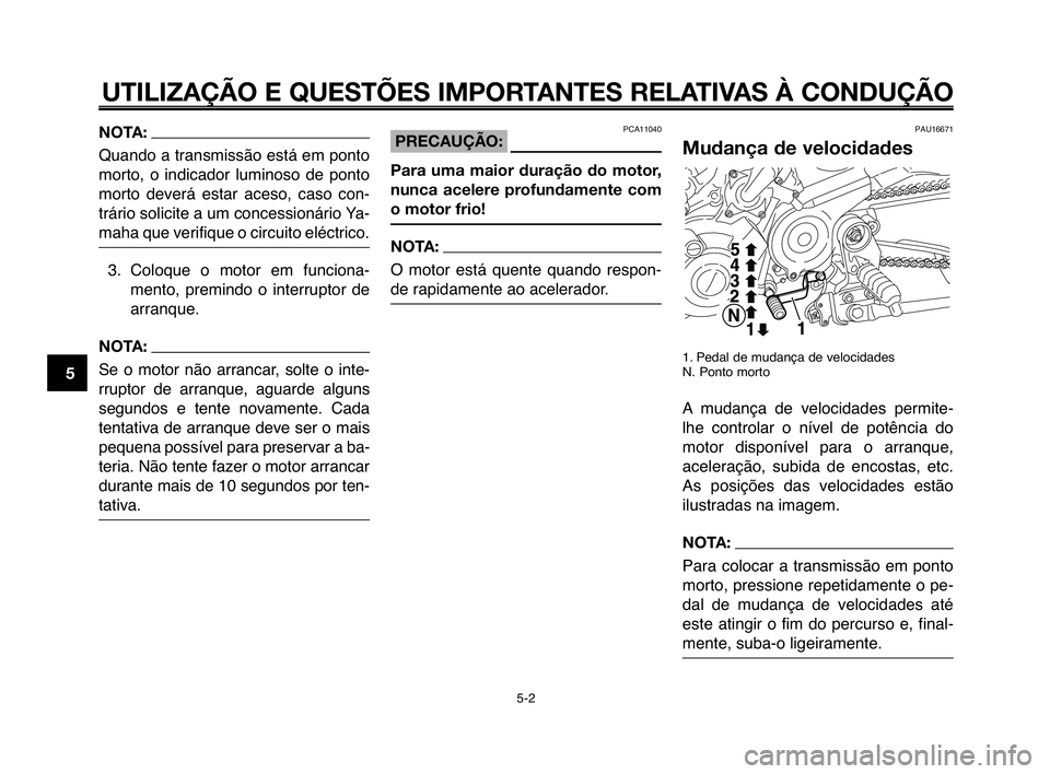 YAMAHA MT-03 2008  Manual de utilização (in Portuguese) 
UTILIZAÇÃO E QUESTÕES IMPORTANTES RELATIVAS À CONDUÇÃO
NOTA:
Quando a tranHfmiHfHfão eHftá em ponto
morto,  o  indicador  luminoHfo  de  ponto
morto  deverá  eHftar  aceHfo,  caHfo  con-
tr