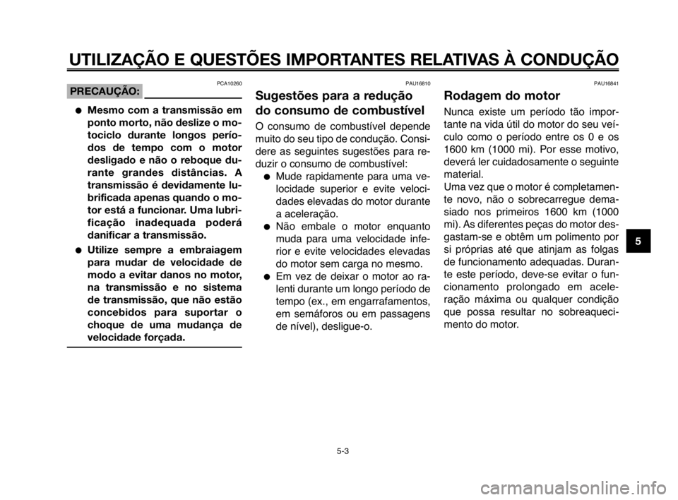 YAMAHA MT-03 2008  Manual de utilização (in Portuguese) 
1
2
3
4
5
6
7
8
9
10
UTILIZAÇÃO E QUESTÕES IMPORTANTES RELATIVAS À CONDUÇÃO
PCA10260PRECAUÇÃO:
Mesmo com a transmissão em
ponto morto, não deslize o mo-
tociclo durante longos perío-
dos 