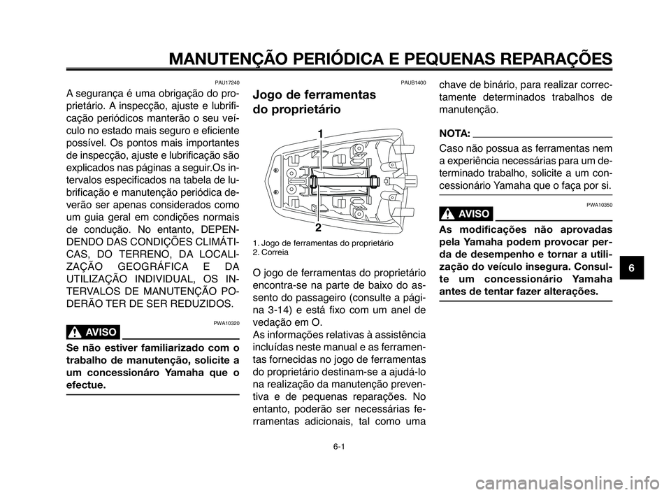 YAMAHA MT-03 2008  Manual de utilização (in Portuguese) 
1
2
3
4
5
6
7
8
9
10
MANUTENÇÃO PERIÓDICA E PEQUENAS REPARAÇÕES
PAU17240
A Hfegurança é uma obrigação do pro-
prietário. A inHfpecção,  ajuHfte  e  lubrifi-
cação  periódicoHf  manter