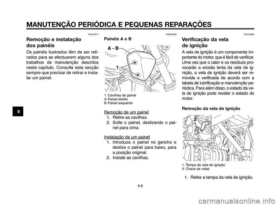 YAMAHA MT-03 2008  Manual de utilização (in Portuguese) 
MANUTENÇÃO PERIÓDICA E PEQUENAS REPARAÇÕES
PAU18771
Remoção e instalação 
dos painéis
OHf  painéiHf  iluHftradoHf  têm  de  Hfer  reti-
radoHf  para  Hfe  efectuarem  algunHf  doHf
trabal