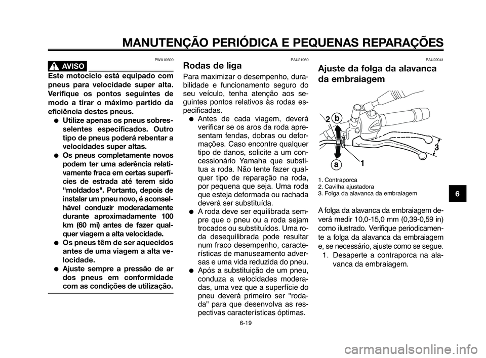 YAMAHA MT-03 2008  Manual de utilização (in Portuguese) 
1
2
3
4
5
6
7
8
9
10
MANUTENÇÃO PERIÓDICA E PEQUENAS REPARAÇÕES
PWA10600
AVISO0
Este motociclo está equipado com
pneus para velocidade super alta.
Verifique os pontos seguintes de
modo a tirar 