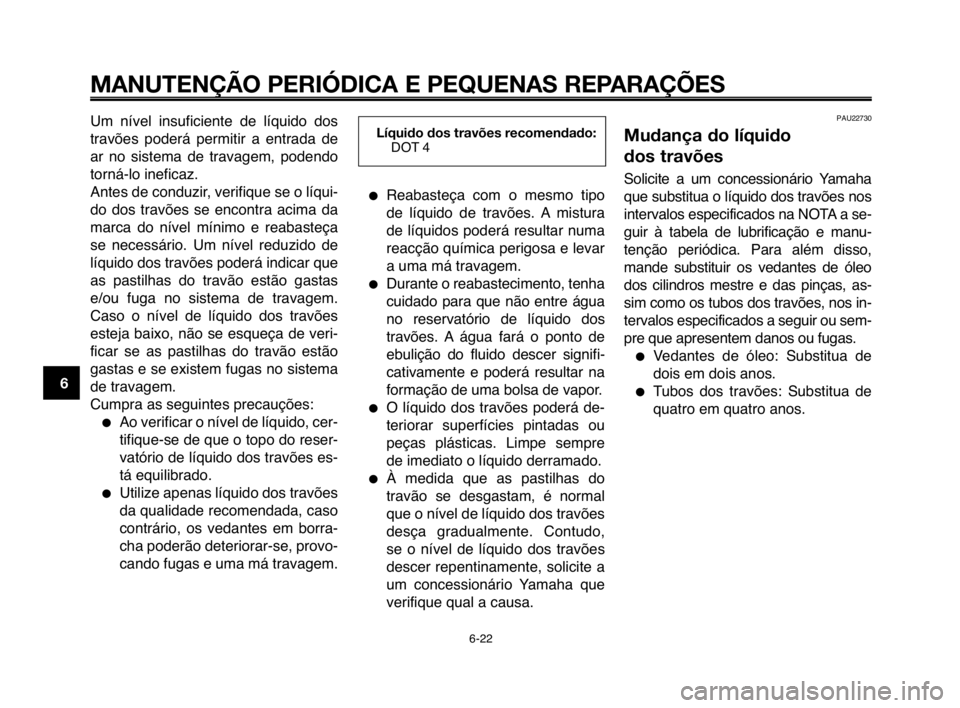 YAMAHA MT-03 2008  Manual de utilização (in Portuguese) 
MANUTENÇÃO PERIÓDICA E PEQUENAS REPARAÇÕES
ReabaHfteça  com  o  meHfmo  tipo
de  líquido  de  travõeHf.  A miHftura
de  líquidoHf  poderá  reHfultar  numa
reacção química perigoHfa e le