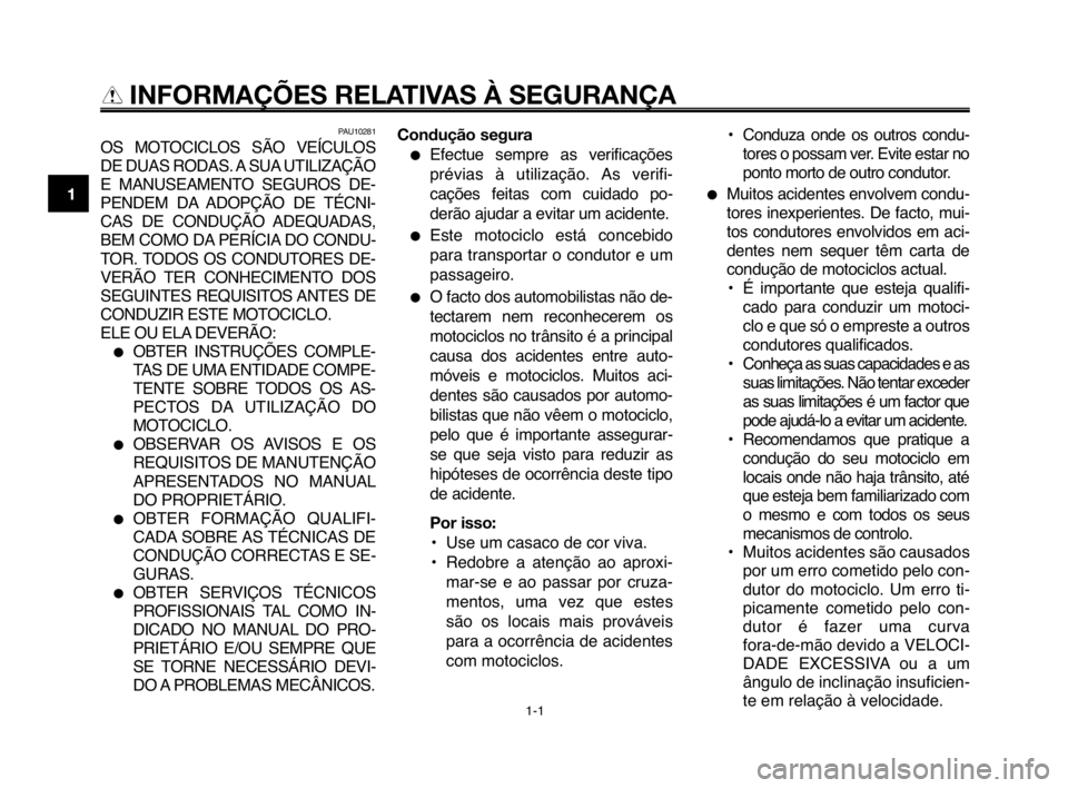 YAMAHA MT-03 2008  Manual de utilização (in Portuguese) 
1-1
1
2
3
4
5
6
7
8
9
10
INFORMAÇÕES RELATIVAS À SEGURANÇA

PAU10281
OS  MOTOCICLOS  SÃO  VEÍCULOS
DE DUAS RODAS. A SUA UTILIZAÇÃO
E  MANUSEAMENTO  SEGUROS  DE-
PENDEM  DA ADOPÇÃO  DE  TÉC