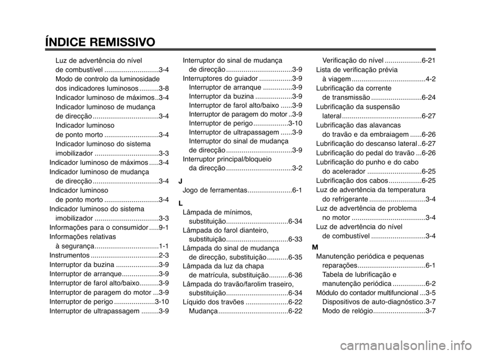 YAMAHA MT-03 2008  Manual de utilização (in Portuguese) 
ÍNDICE REMISSIVO
1
2
3
4
5
6
7
8
9
10
Luz de advertência do nível 
de coÓfbustível ............................3-4
Modo de controlo da luÓfinosidade
dos indicadores luÓfinosos ..........3-8
In