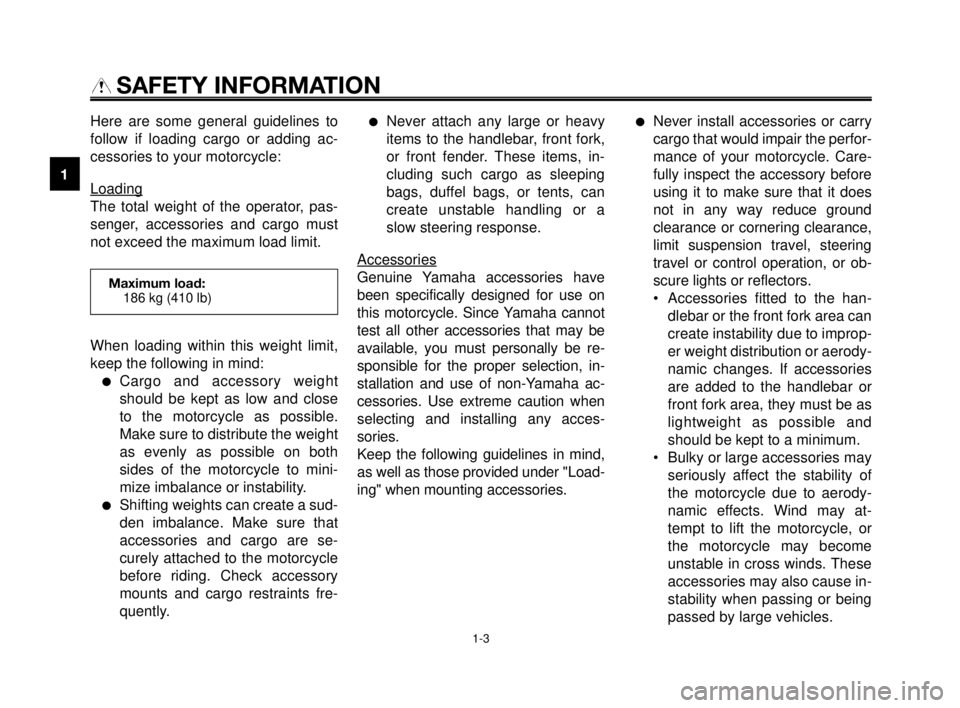 YAMAHA MT-03 2006 User Guide SAFETY INFORMATION
Here are some general guidelines to
follow if loading cargo or adding ac-
cessories to your motorcycle:
Loading
The total weight of the operator, pas-
senger, accessories and cargo 