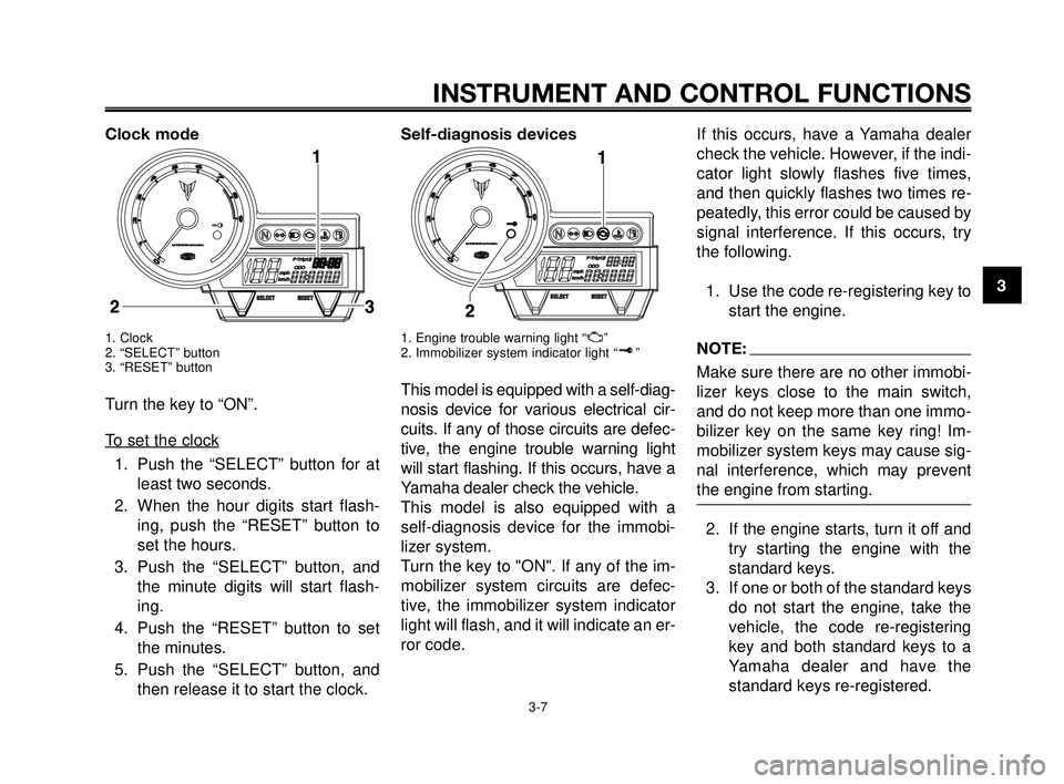 YAMAHA MT-03 2007  Owners Manual 1
2
3
4
5
6
7
8
9
10
INSTRUMENT AND CONTROL FUNCTIONS
3-7
Clock mode
1. Clock
2. “SELECT” button
3. “RESET” button
Turn the key to “ON”.
T
o set the clock
1. Push the “SELECT” button f