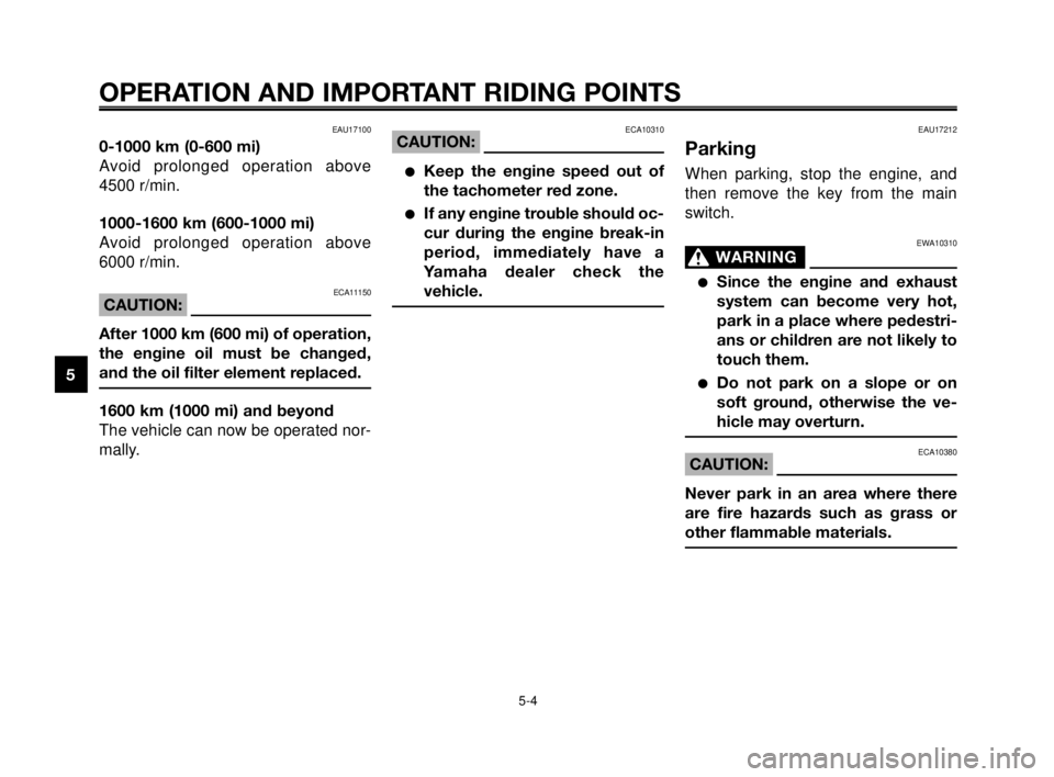 YAMAHA MT-03 2006  Owners Manual OPERATION AND IMPORTANT RIDING POINTS
EAU17100
0-1000 km (0-600 mi)
Avoid prolonged operation above
4500 r/min.
1000-1600 km (600-1000 mi)
Avoid prolonged operation above
6000 r/min.
ECA11150CAUTION:
