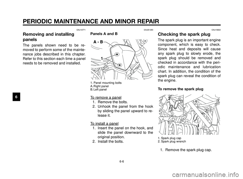 YAMAHA MT-03 2006 Service Manual PERIODIC MAINTENANCE AND MINOR REPAIR
EAU18771
Removing and installing
panels
The panels shown need to be re-
moved to perform some of the mainte-
nance jobs described in this chapter.
Refer to this s
