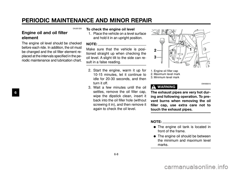 YAMAHA MT-03 2006  Owners Manual PERIODIC MAINTENANCE AND MINOR REPAIR
EAUB1350
Engine oil and oil filter
element
The engine oil level should be checked
before each ride. In addition, the oil must
be changed and the oil filter elemen