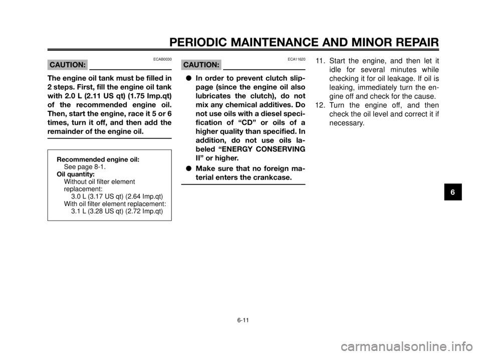 YAMAHA MT-03 2007  Owners Manual 1
2
3
4
5
6
7
8
9
10
PERIODIC MAINTENANCE AND MINOR REPAIR
6-11
Recommended engine oil:
See page 8-1.
Oil quantity:
Without oil filter element 
replacement:
3.0 L (3.17 US qt) (2.64 Imp.qt)
With oil f