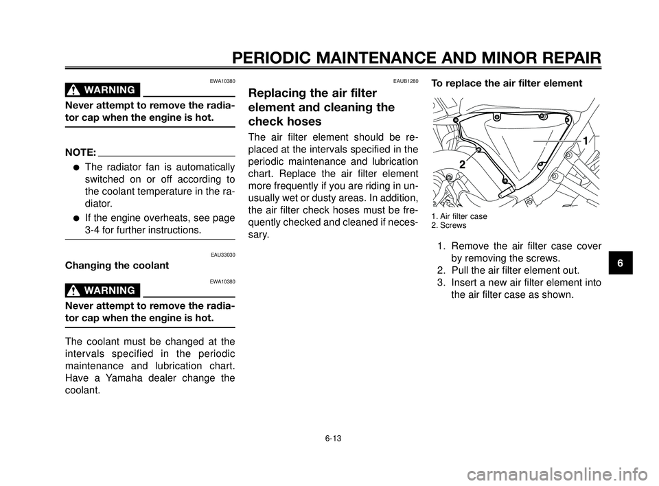 YAMAHA MT-03 2006  Owners Manual 1
2
3
4
5
6
7
8
9
10
PERIODIC MAINTENANCE AND MINOR REPAIR
EWA10380
WARNING0
Never attempt to remove the radia-
tor cap when the engine is hot.
NOTE:
The radiator fan is automatically
switched on or 