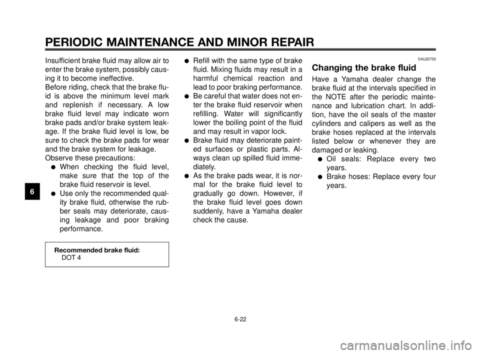 YAMAHA MT-03 2006  Owners Manual PERIODIC MAINTENANCE AND MINOR REPAIR
Insufficient brake fluid may allow air to
enter the brake system, possibly caus-
ing it to become ineffective.
Before riding, check that the brake flu-
id is abov