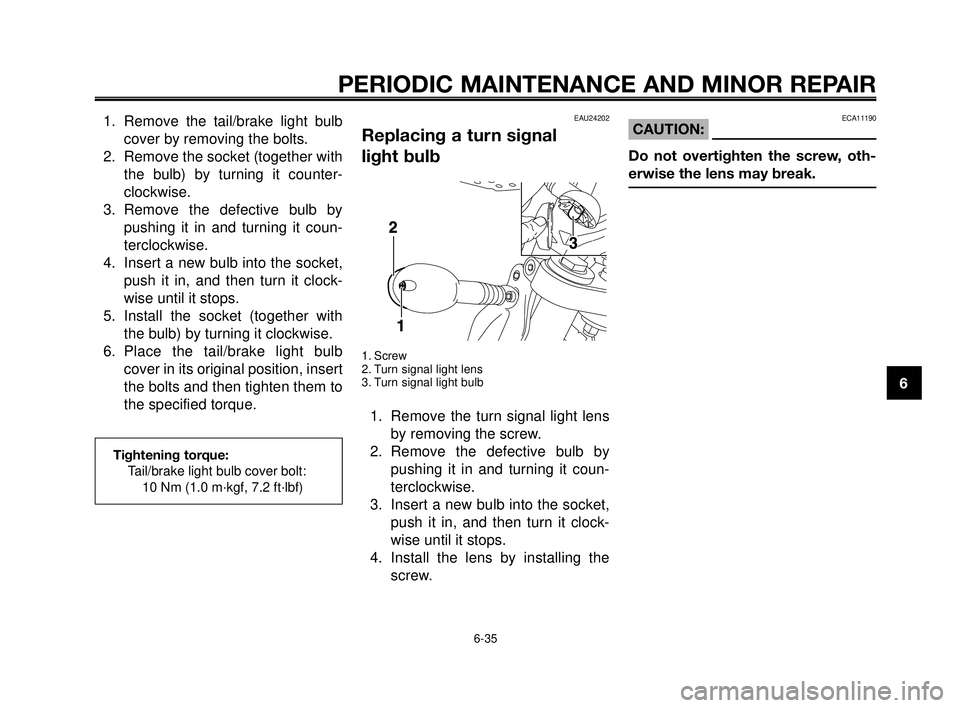 YAMAHA MT-03 2006  Owners Manual 1
2
3
4
5
6
7
8
9
10
PERIODIC MAINTENANCE AND MINOR REPAIR
1. Remove the tail/brake light bulb
cover by removing the bolts.
2. Remove the socket (together with
the bulb) by turning it counter-
clockwi