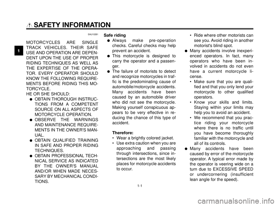 YAMAHA MT-03 2007  Owners Manual 1-1
1
2
3
4
5
6
7
8
9
10
SAFETY INFORMATION
EAU10281
MOTORCYCLES ARE  SINGLE
TRACK VEHICLES. THEIR SAFE
USE AND  OPERATION ARE  DEPEN-
DENT UPON THE USE OF PROPER
RIDING TECHNIQUES AS WELL AS
THE EXPE