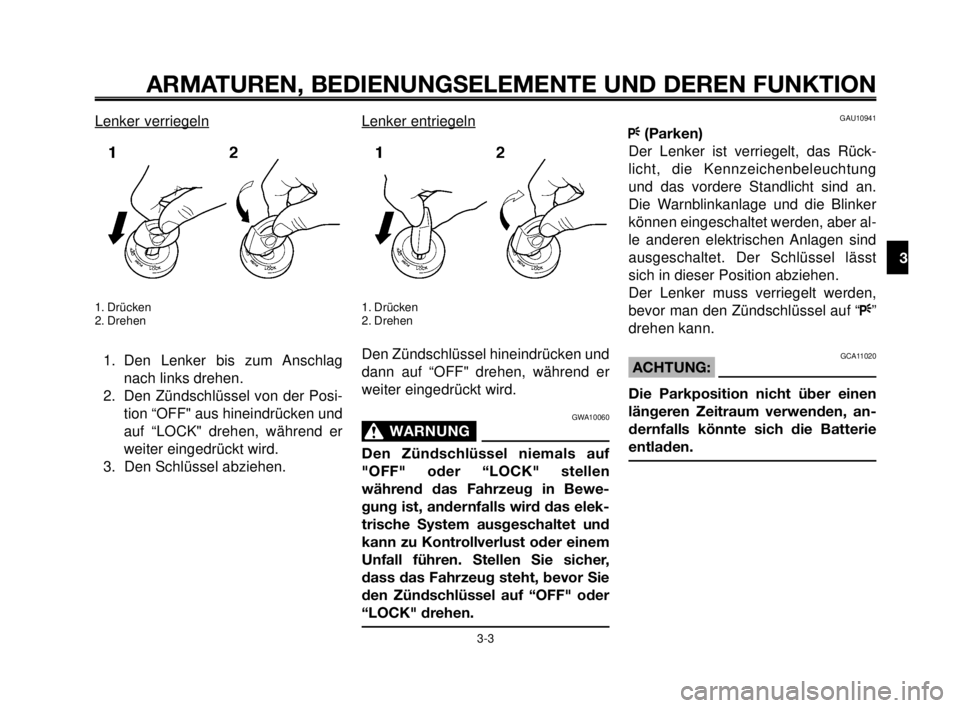 YAMAHA MT-03 2007  Betriebsanleitungen (in German) 1
2
3
4
5
6
7
8
9
10
ARMATUREN, BEDIENUNGSELEMENTE UND DEREN FUNKTION
3-3
Lenker verriegeln
1. Drücken
2. Drehen
1. Den Lenker bis zum Anschlag
nach links drehen.
2. Den Zündschlüssel von der Posi-