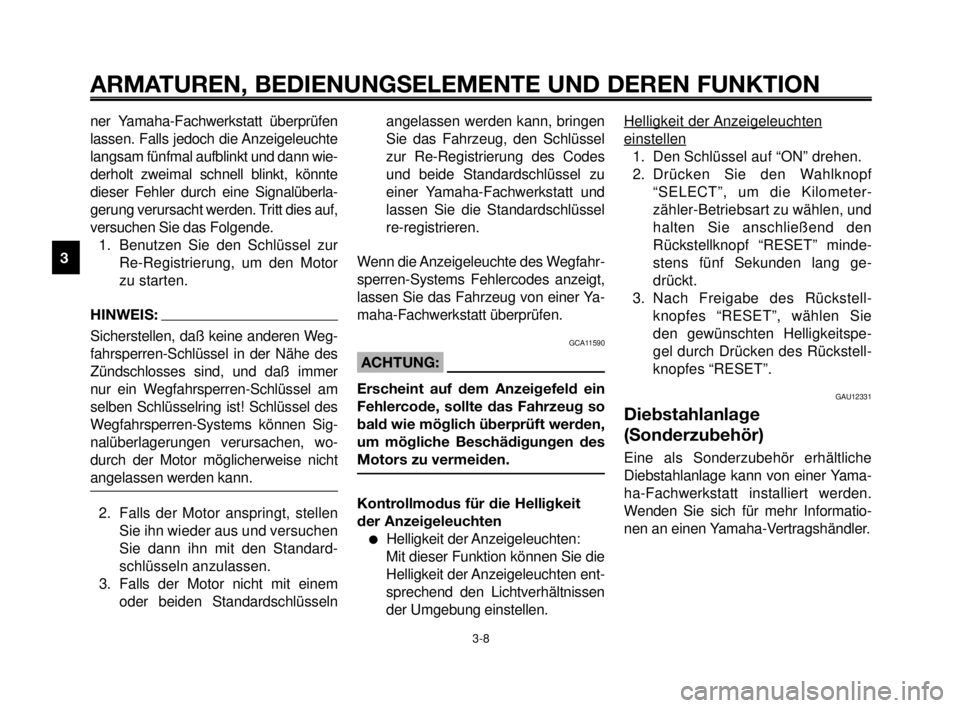 YAMAHA MT-03 2006  Betriebsanleitungen (in German) ARMATUREN, BEDIENUNGSELEMENTE UND DEREN FUNKTION
3-8
1
2
3
4
5
6
7
8
9
10
ner Yamaha-Fachwerkstatt überprüfen
lassen. Falls jedoch die Anzeigeleuchte
langsam fünfmal aufblinkt und dann wie-
derholt