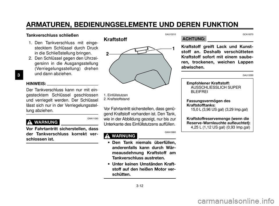 YAMAHA MT-03 2006  Betriebsanleitungen (in German) ARMATUREN, BEDIENUNGSELEMENTE UND DEREN FUNKTION
3-12
1
2
3
4
5
6
7
8
9
10
Tankverschluss schließen
1. Den Tankverschluss mit einge-
stecktem Schlüssel durch Druck
in die Schließstellung bringen.
2