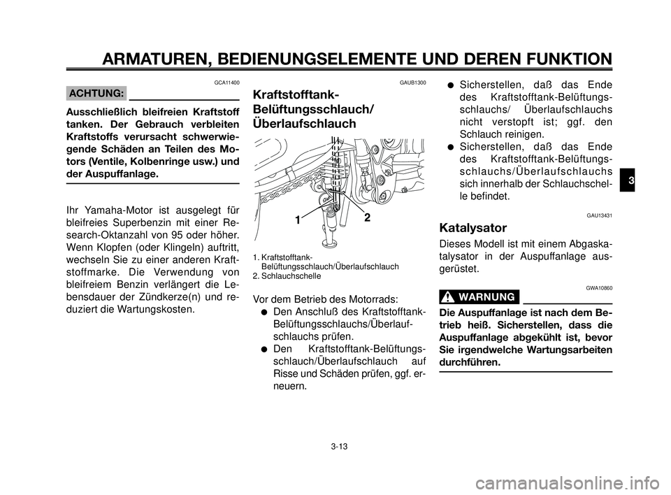 YAMAHA MT-03 2007  Betriebsanleitungen (in German) 1
2
3
4
5
6
7
8
9
10
ARMATUREN, BEDIENUNGSELEMENTE UND DEREN FUNKTION
3-13
GAUB1300
Kraftstofftank-
Belüftungsschlauch/
Überlaufschlauch
1. Kraftstofftank-
Belüftungsschlauch/Überlaufschlauch
2. S