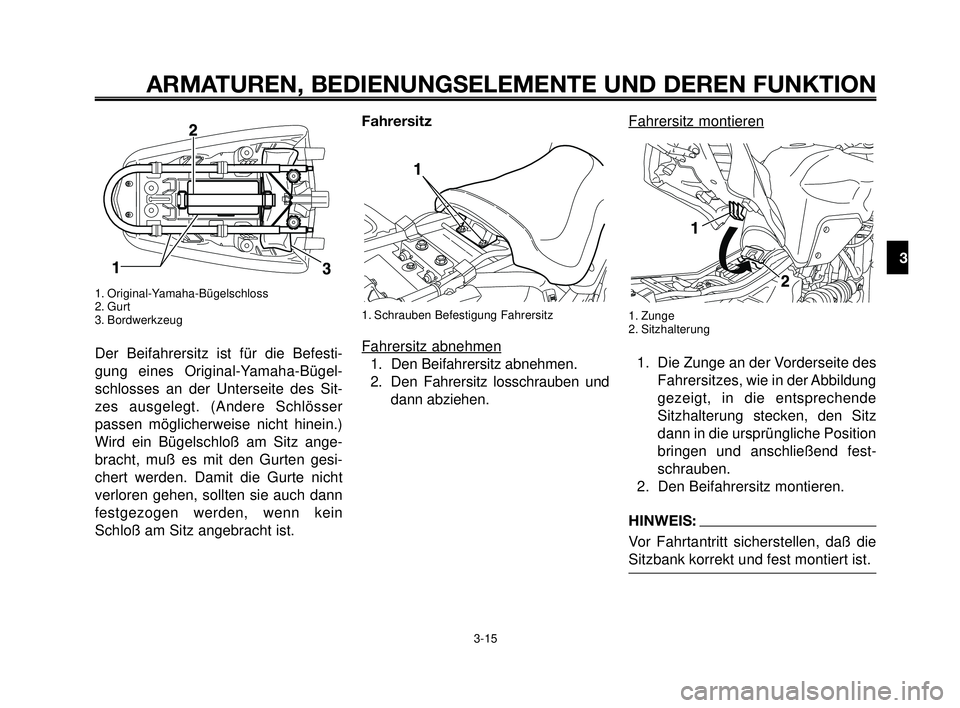 YAMAHA MT-03 2007  Betriebsanleitungen (in German) 1
2
3
4
5
6
7
8
9
10
ARMATUREN, BEDIENUNGSELEMENTE UND DEREN FUNKTION
3-15
1. Original-Yamaha-Bügelschloss
2. Gurt
3. Bordwerkzeug
Der Beifahrersitz ist für die Befesti-
gung eines Original-Yamaha-B